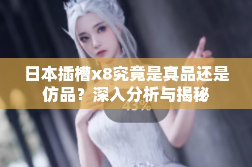 日本插槽x8究竟是真品还是仿品？深入分析与揭秘