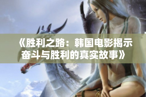 《胜利之路：韩国电影揭示奋斗与胜利的真实故事》