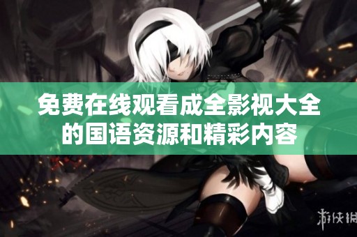 免费在线观看成全影视大全的国语资源和精彩内容