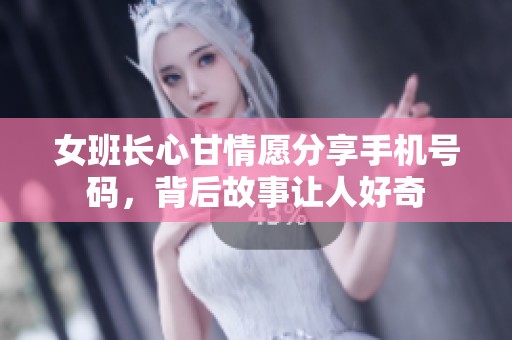 女班长心甘情愿分享手机号码，背后故事让人好奇