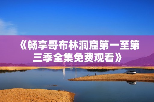 《畅享哥布林洞窟第一至第三季全集免费观看》