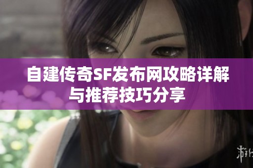 自建传奇SF发布网攻略详解与推荐技巧分享