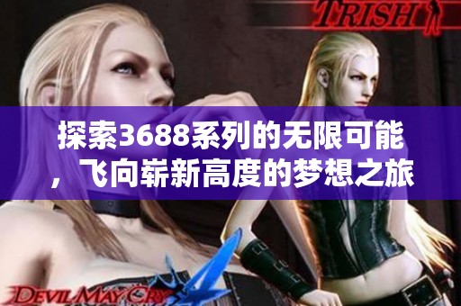 探索3688系列的无限可能，飞向崭新高度的梦想之旅