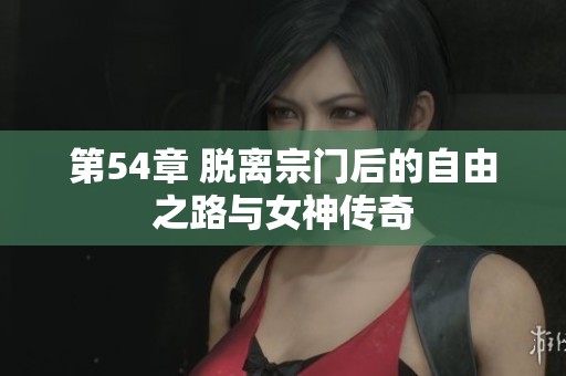 第54章 脱离宗门后的自由之路与女神传奇