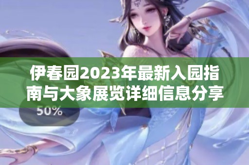 伊春园2023年最新入园指南与大象展览详细信息分享