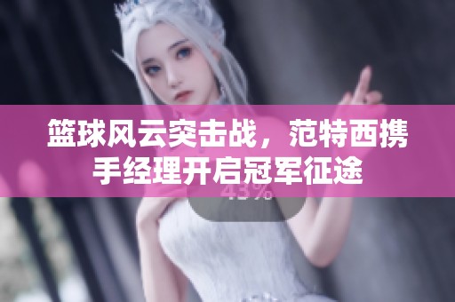 篮球风云突击战，范特西携手经理开启冠军征途