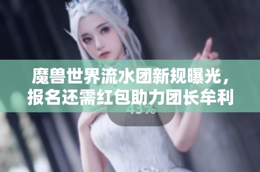 魔兽世界流水团新规曝光，报名还需红包助力团长牟利