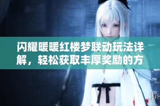 闪耀暖暖红楼梦联动玩法详解，轻松获取丰厚奖励的方法