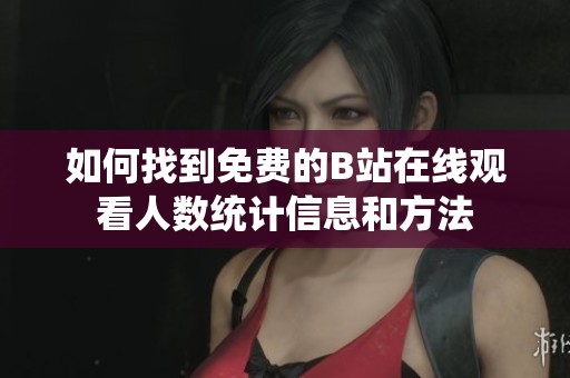 如何找到免费的B站在线观看人数统计信息和方法
