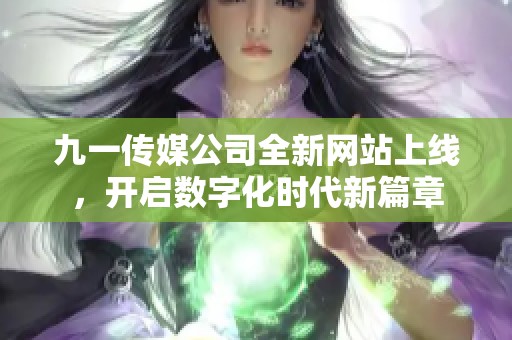 九一传媒公司全新网站上线，开启数字化时代新篇章