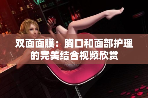 双面面膜：胸口和面部护理的完美结合视频欣赏