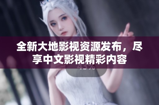 全新大地影视资源发布，尽享中文影视精彩内容