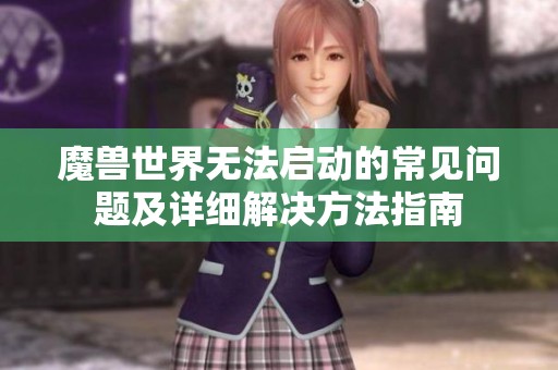 魔兽世界无法启动的常见问题及详细解决方法指南