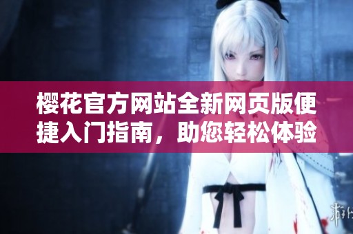 樱花官方网站全新网页版便捷入门指南，助您轻松体验服务