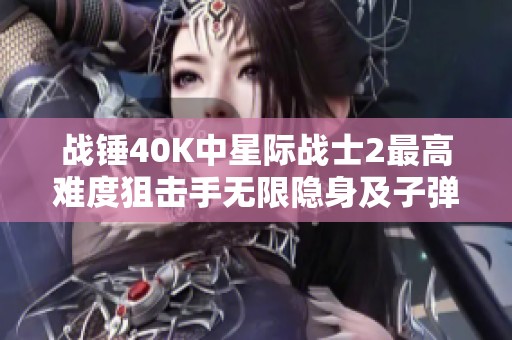 战锤40K中星际战士2最高难度狙击手无限隐身及子弹玩法解析