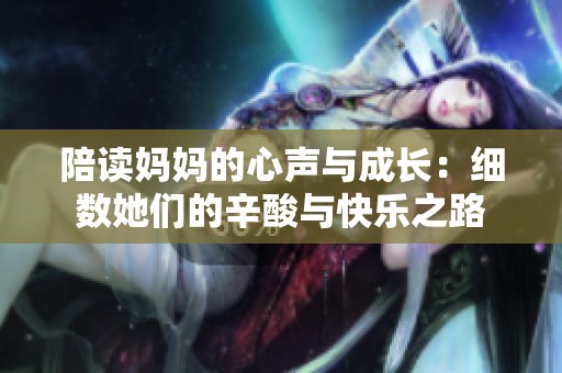 陪读妈妈的心声与成长：细数她们的辛酸与快乐之路