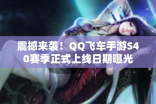 震撼来袭！QQ飞车手游S40赛季正式上线日期曝光