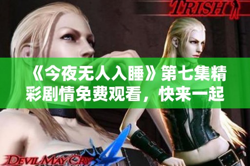 《今夜无人入睡》第七集精彩剧情免费观看，快来一起追剧吧
