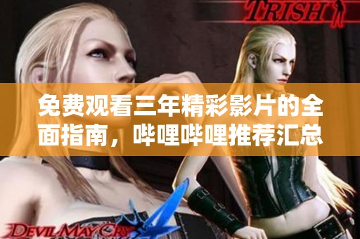 免费观看三年精彩影片的全面指南，哔哩哔哩推荐汇总