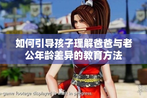 如何引导孩子理解爸爸与老公年龄差异的教育方法