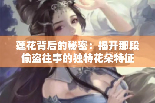 莲花背后的秘密：揭开那段偷盗往事的独特花朵特征