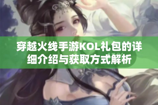 穿越火线手游KOL礼包的详细介绍与获取方式解析