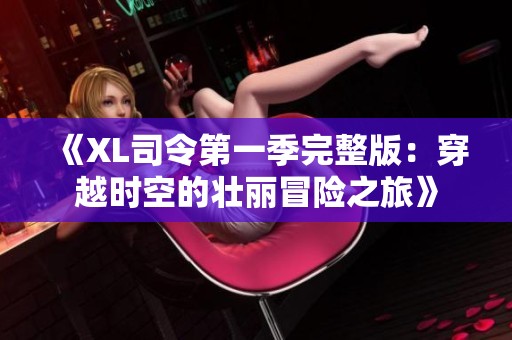 《XL司令第一季完整版：穿越时空的壮丽冒险之旅》