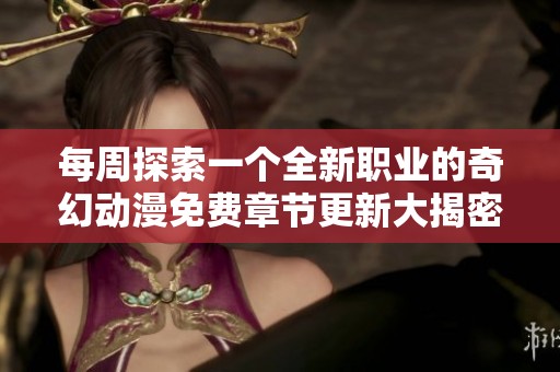 每周探索一个全新职业的奇幻动漫免费章节更新大揭密