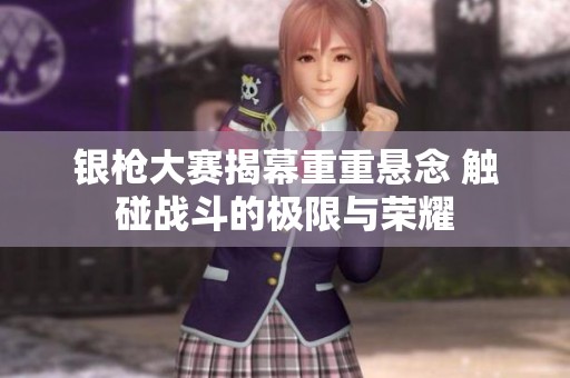 银枪大赛揭幕重重悬念 触碰战斗的极限与荣耀