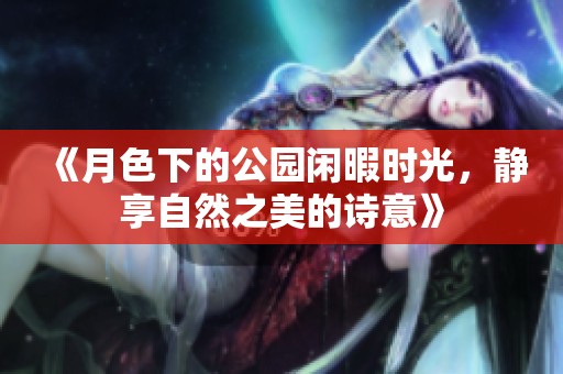 《月色下的公园闲暇时光，静享自然之美的诗意》