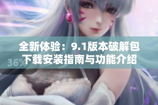 全新体验：9.1版本破解包下载安装指南与功能介绍