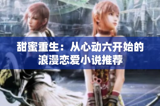 甜蜜重生：从心动六开始的浪漫恋爱小说推荐