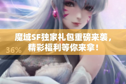 魔域SF独家礼包重磅来袭，精彩福利等你来拿！