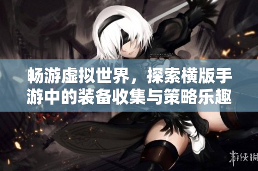 畅游虚拟世界，探索横版手游中的装备收集与策略乐趣