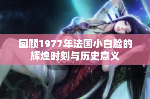 回顾1977年法国小白脸的辉煌时刻与历史意义