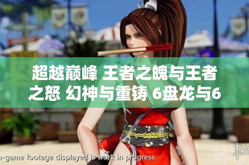 超越巅峰 王者之魄与王者之怒 幻神与重铸 6盘龙与6烈双骄之战