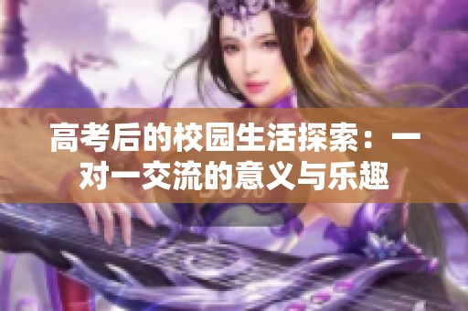 高考后的校园生活探索：一对一交流的意义与乐趣