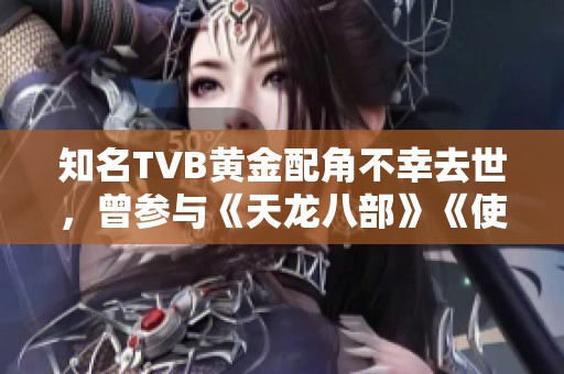 知名TVB黄金配角不幸去世，曾参与《天龙八部》《使徒行者》等经典剧集