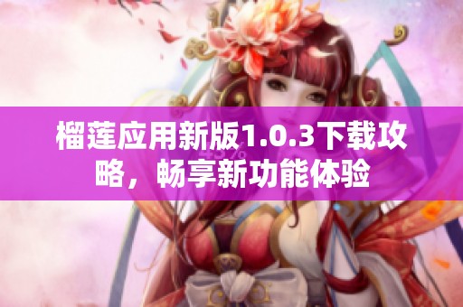 榴莲应用新版1.0.3下载攻略，畅享新功能体验