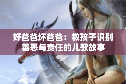好爸爸坏爸爸：教孩子识别善恶与责任的儿歌故事