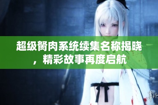 超级胬肉系统续集名称揭晓，精彩故事再度启航