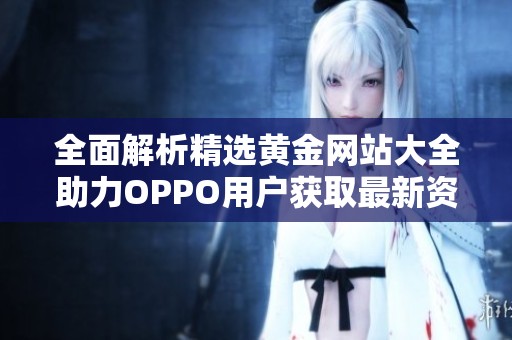 全面解析精选黄金网站大全助力OPPO用户获取最新资讯