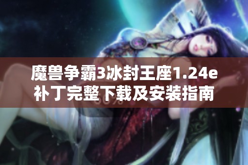 魔兽争霸3冰封王座1.24e补丁完整下载及安装指南