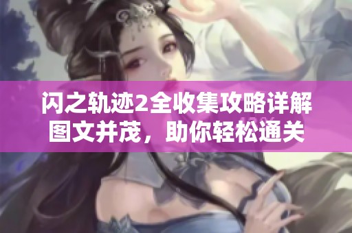 闪之轨迹2全收集攻略详解图文并茂，助你轻松通关