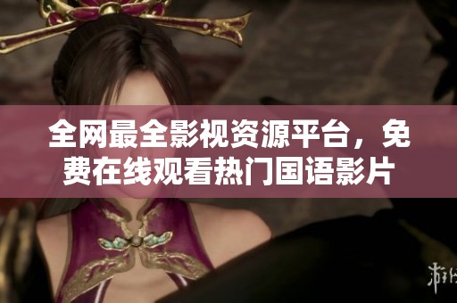 全网最全影视资源平台，免费在线观看热门国语影片