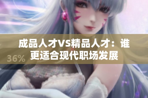 成品人才VS精品人才：谁更适合现代职场发展