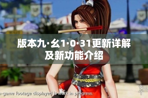 版本九·幺1·0·31更新详解及新功能介绍
