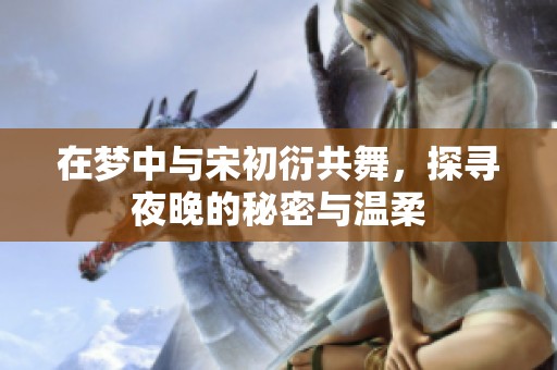 在梦中与宋初衍共舞，探寻夜晚的秘密与温柔
