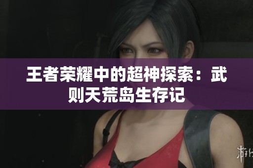 王者荣耀中的超神探索：武则天荒岛生存记
