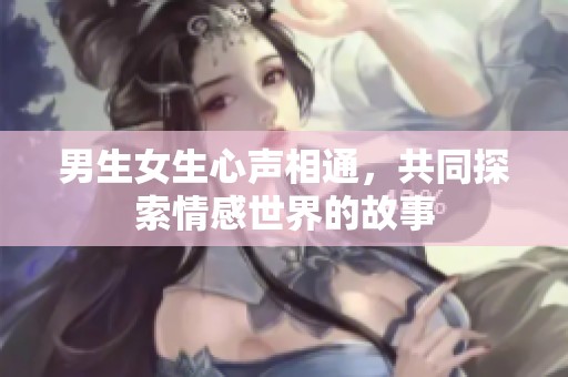 男生女生心声相通，共同探索情感世界的故事